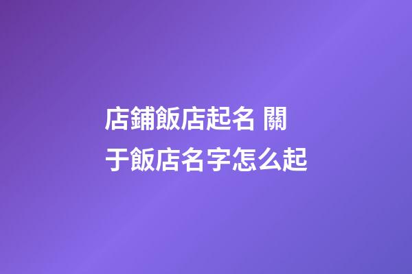 店鋪飯店起名 關于飯店名字怎么起-第1張-店鋪起名-玄機派